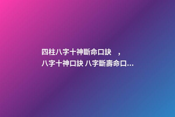 四柱八字十神斷命口訣，八字十神口訣 八字斷壽命口訣，八字逢空斷絕密真訣